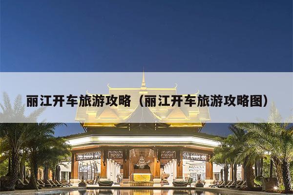 丽江开车旅游攻略（丽江开车旅游攻略图）