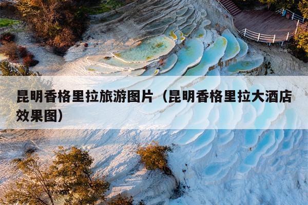 昆明香格里拉旅游图片（昆明香格里拉大酒店效果图）