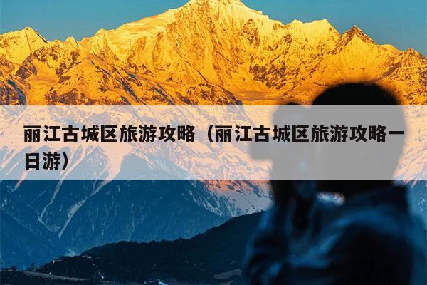 丽江古城区旅游攻略（丽江古城区旅游攻略一日游）