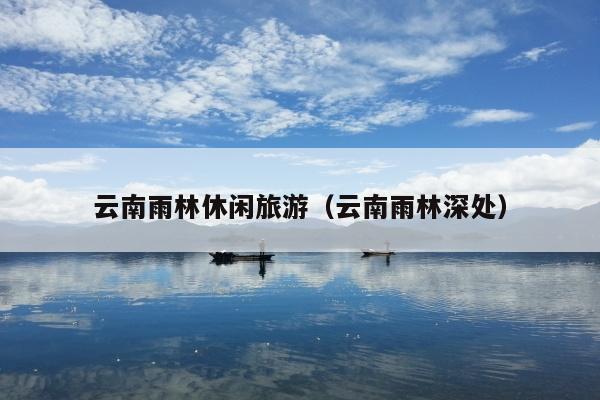 云南雨林休闲旅游（云南雨林深处）