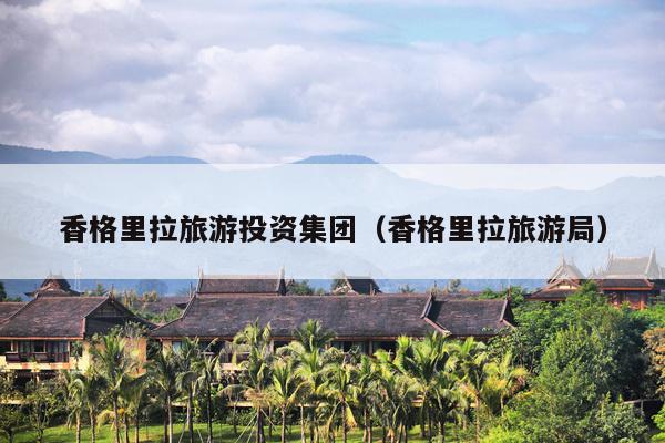 香格里拉旅游投资集团（香格里拉旅游局）