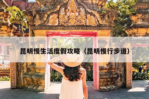 昆明慢生活度假攻略（昆明慢行步道）