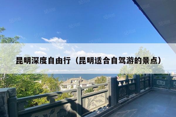 昆明深度自由行（昆明适合自驾游的景点）