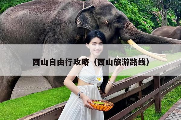 西山自由行攻略（西山旅游路线）