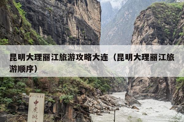 昆明大理丽江旅游攻略大连（昆明大理丽江旅游顺序）