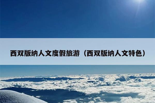 西双版纳人文度假旅游（西双版纳人文特色）