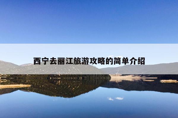 西宁去丽江旅游攻略的简单介绍