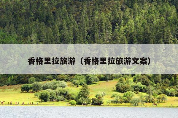 香格里拉旅游（香格里拉旅游文案）