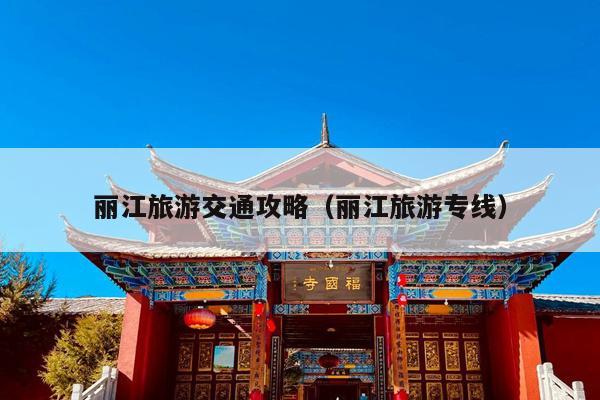 丽江旅游交通攻略（丽江旅游专线）