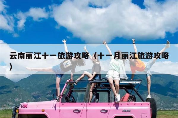 云南丽江十一旅游攻略（十一月丽江旅游攻略）