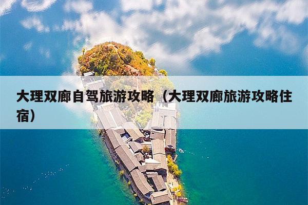 大理双廊自驾旅游攻略（大理双廊旅游攻略住宿）