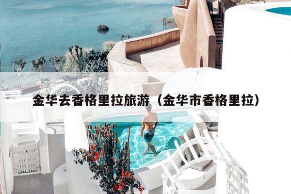 金华去香格里拉旅游（金华市香格里拉）