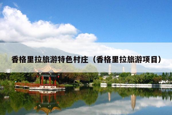 香格里拉旅游特色村庄（香格里拉旅游项目）