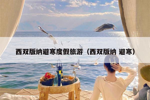 西双版纳避寒度假旅游（西双版纳 避寒）