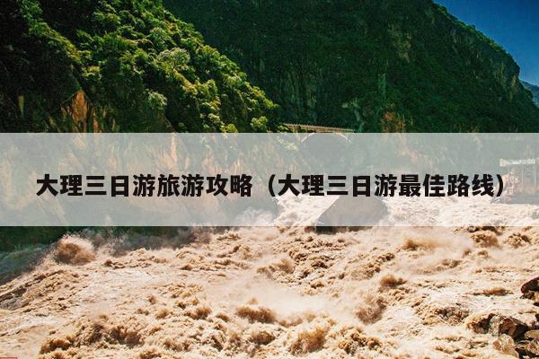 大理三日游旅游攻略（大理三日游最佳路线）