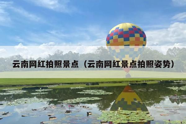 云南网红拍照景点（云南网红景点拍照姿势）