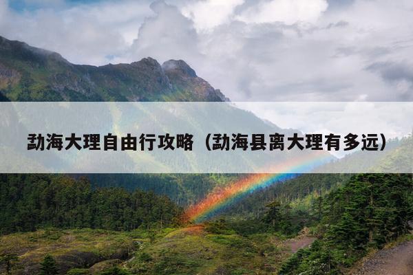 勐海大理自由行攻略（勐海县离大理有多远）