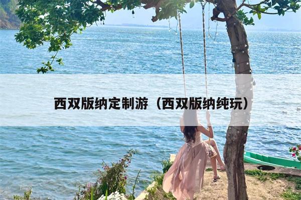 西双版纳定制游（西双版纳纯玩）